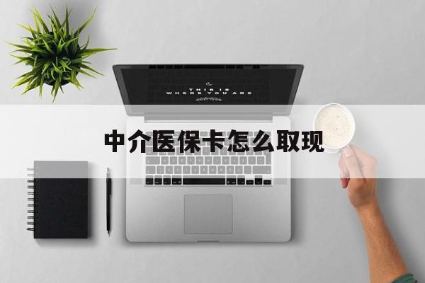 平阳最新中介医保卡怎么取现方法分析(最方便真实的平阳中介交社保怎么拿卡方法)