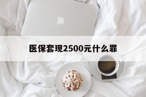 详细阅读:平阳最新医保套现2500元什么罪方法分析(最方便真实的平阳医保套现多少钱判刑方法) 平阳最新医保套现2500元什么罪方法分析(最方便真实的平阳医保套现多少钱判刑方法)