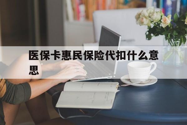 详细阅读:平阳最新医保卡惠民保险代扣什么意思方法分析(最方便真实的平阳医保卡惠民保险代扣什么意思啊方法) 平阳最新医保卡惠民保险代扣什么意思方法分析(最方便真实的平阳医保卡惠民保险代扣什么意思啊方法)