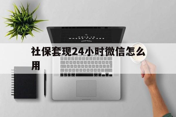 平阳最新社保套现24小时微信怎么用方法分析(最方便真实的平阳社保卡套现有什么办法微信方法)