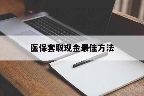 平阳最新医保套取现金最佳方法方法分析(最方便真实的平阳医保套取现金最佳方法是什么方法)